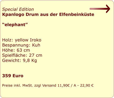 Special Edition  Kpanlogo Drum aus der Elfenbeinkste   elephant   Holz: yellow Iroko Bespannung: Kuh Hhe: 63 cm Spielflche: 27 cm Gewicht: 9,8 Kg   359 Euro  Preise inkl. MwSt. zzgl Versand 11,90 / A - 22,90 