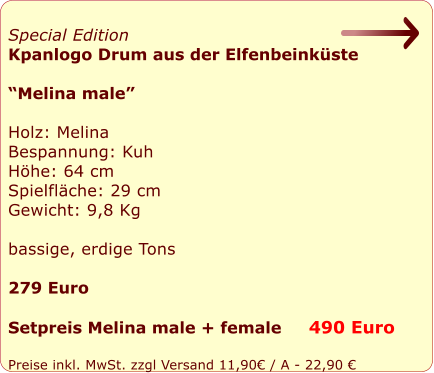 Special Edition  Kpanlogo Drum aus der Elfenbeinkste   Melina male  Holz: Melina Bespannung: Kuh Hhe: 64 cm Spielflche: 29 cm Gewicht: 9,8 Kg  bassige, erdige Tons  279 Euro  Setpreis Melina male + female     490 Euro  Preise inkl. MwSt. zzgl Versand 11,90 / A - 22,90 