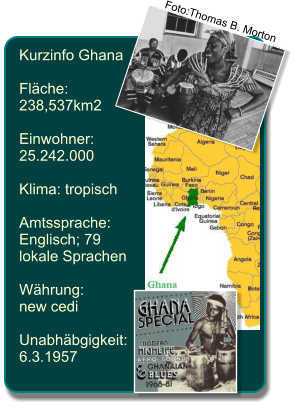 Kurzinfo Ghana  Flche: 238,537km2  Einwohner:  25.242.000  Klima: tropisch  Amtssprache: Englisch; 79  lokale Sprachen  Whrung: new cedi  Unabhbgigkeit: 6.3.1957 Foto:Thomas B. Morton